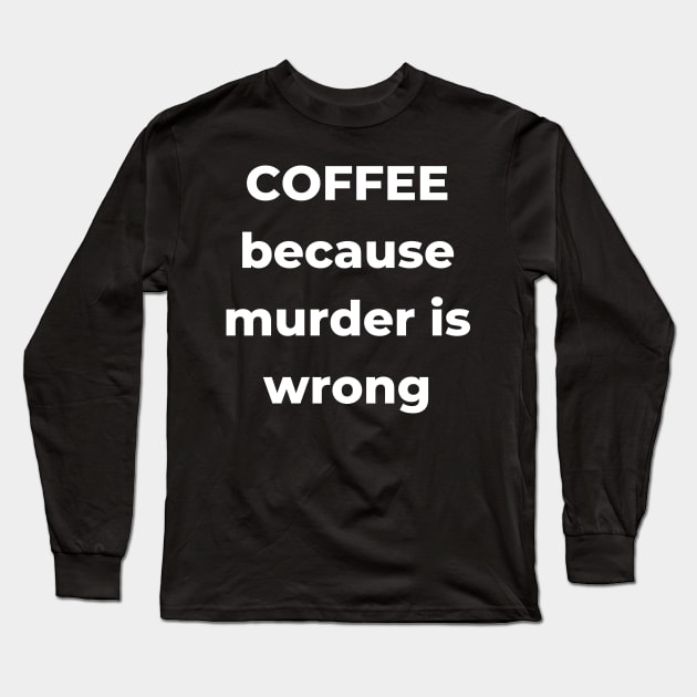 Coffee Because Murder is Wrong. Funny Coffee Lover Gift. Long Sleeve T-Shirt by That Cheeky Tee